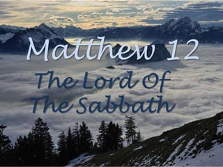 Matthew 12
The Lord Of
The Sabbath
 