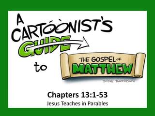 Chapters 13:1-53
Jesus Teaches in Parables
 
