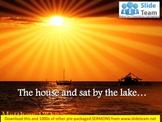 The house and sat by the lake…
Matthew 13:1
 