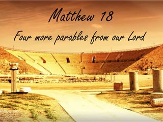 Matthew 18
Four more parables from our Lord
 