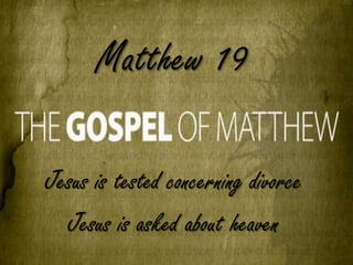 Matthew 19
Jesus is tested concerning divorce
Jesus is asked about heaven
 