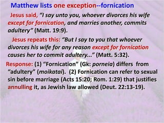Matthew lists one exception--fornication
Jesus said, “I say unto you, whoever divorces his wife
except for fornication, an...