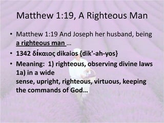 Matthew 1:19, A Righteous Man
• Matthew 1:19 And Joseph her husband, being
a righteous man …
• 1342 δίκαιοσ dikaios {dik'-...