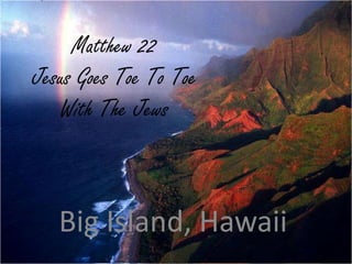 Matthew 22
Jesus Goes Toe To Toe
With The Jews
Big Island, Hawaii
 