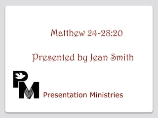 Matthew 24-28:20
Presented by Jean Smith

Presentation Ministries

 
