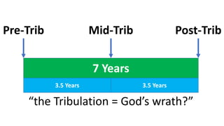 Pre-Trib
7 Years
3.5 Years 3.5 Years
Mid-Trib Post-Trib
“the Tribulation = God’s wrath?”
 