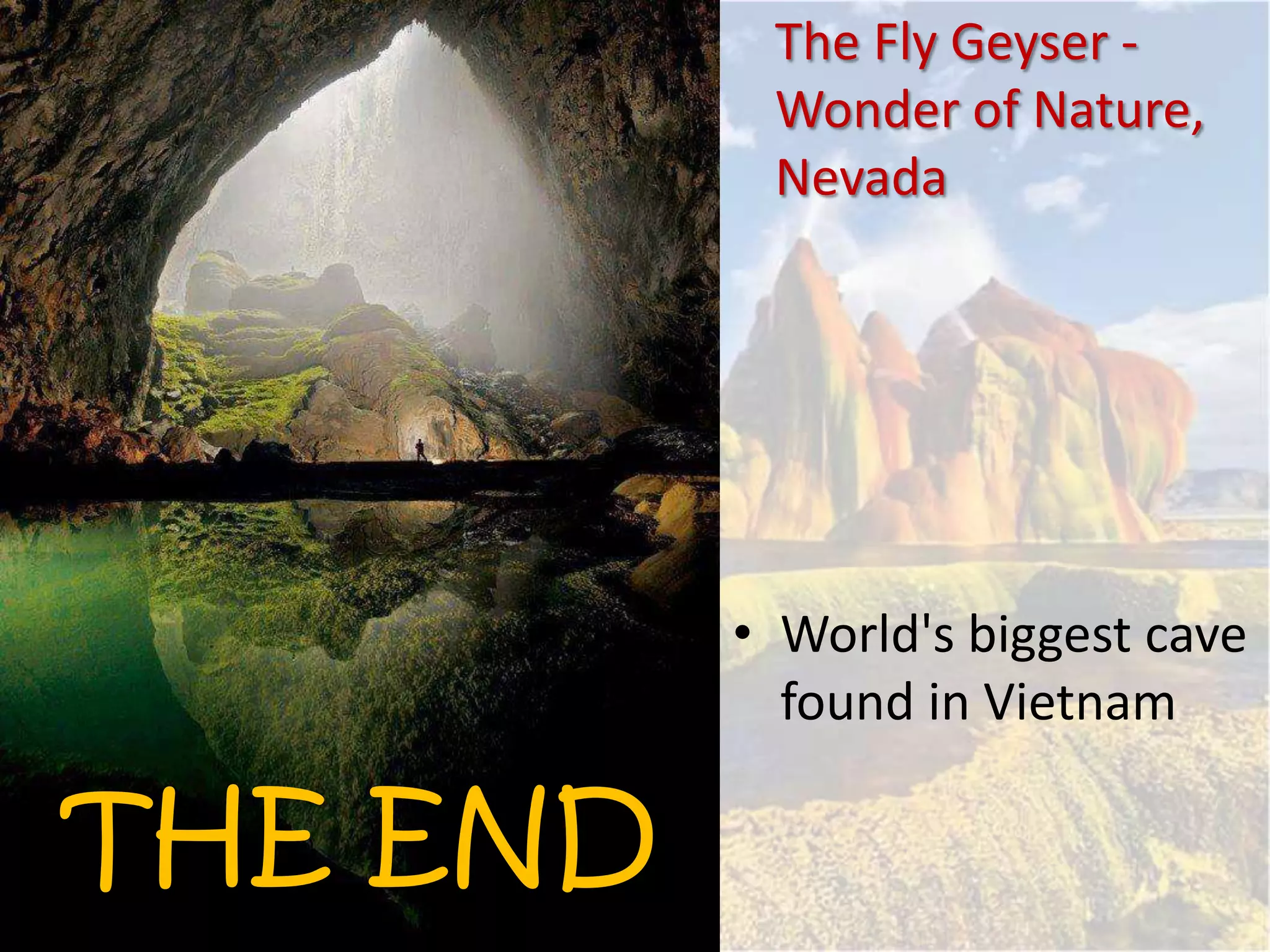 THE END
• World's biggest cave
found in Vietnam
The Fly Geyser -
Wonder of Nature,
Nevada
 