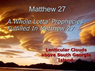 Matthew 27Matthew 27
Lenticular CloudsLenticular Clouds
above South Georgiaabove South Georgia
Island.Island.
A Whole Lotta’ PropheciesA Whole Lotta’ Prophecies
Fulfilled In Matthew 27Fulfilled In Matthew 27
 