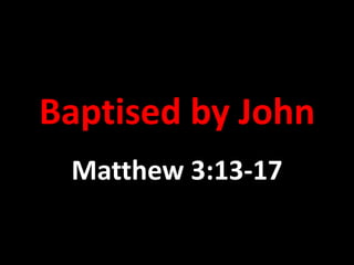 Baptised by John Matthew 3:13-17 