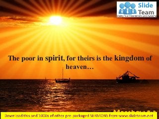 The poor in spirit, for theirs is the kingdom of
heaven…
Matthew 5:3
 