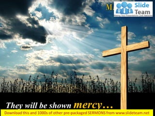 They will be shown mercy…
Matthew 5:7
 