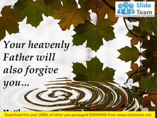 Your heavenly
Father will
also forgive
you…
Matthew 6:14
 