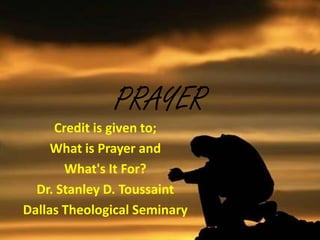 PRAYER
Credit is given to;
What is Prayer and
What's It For?
Dr. Stanley D. Toussaint
Dallas Theological Seminary
 