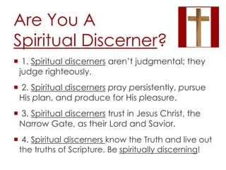 Are You A 
Spiritual Discerner? 
 1. Spiritual discerners aren’t judgmental; they 
judge righteously. 
 2. Spiritual dis...