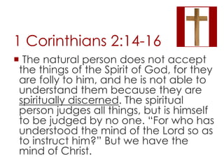 1 Corinthians 2:14-16 
 The natural person does not accept 
the things of the Spirit of God, for they 
are folly to him, ...