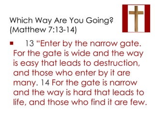 Which Way Are You Going? 
(Matthew 7:13-14) 
 13 “Enter by the narrow gate. 
For the gate is wide and the way 
is easy th...
