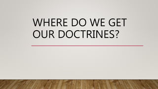 WHERE DO WE GET
OUR DOCTRINES?
 