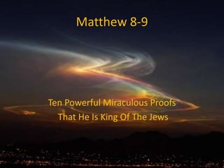 Matthew 8-9
Ten Powerful Miraculous Proofs
That He Is King Of The Jews
 