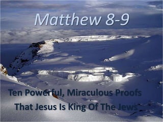 Matthew 8-9
Ten Powerful, Miraculous Proofs
That Jesus Is King Of The Jews
 
