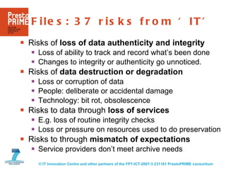 Files: 37 risks from ‘IT’  <ul><li>Risks of  loss of data authenticity and integrity </li></ul><ul><ul><li>Loss of ability...