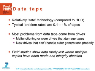 Data tape <ul><li>Relatively ‘safe’ technology (compared to HDD) </li></ul><ul><li>Typical ‘problem rates’ are 0.1 – 1% of...