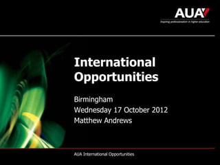 International
Opportunities
Birmingham
Wednesday 17 October 2012
Matthew Andrews



AUA International Opportunities
 