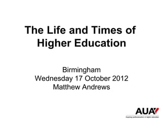 The Life and Times of
  Higher Education

       Birmingham
 Wednesday 17 October 2012
     Matthew Andrews
 