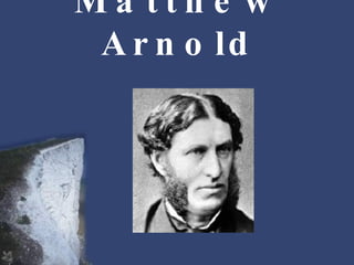 Matthew Arnold Considered by many to be one of the most modern of Victorian writers Felt that the industrial age in which he lived isolated individuals from each other 