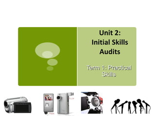 Unit 2: Initial Skills Audits Term 1: Practical Skills 