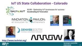 iwceexpo.com/nif16
#IWCE2016
IoT US State Collaboration - Colorado
20
Accelerating IoT Innovation
Jake Rishavy
Vic Ahmed Suzy Guitiriez
Murdoch Fitzgerald
XLR8 - Optimizing IoT businesses for success
http://www.techriot.org/
 