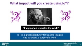 iwceexpo.com/nif16
#IWCE2016
What impact will you create using IoT?
38
“Imagination encircles the world”
IoT is a great opportunity for us all to imagine
and co-create a purposeful world.
 