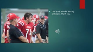  This is me, my life, and my
ambitions. Thank you.
 