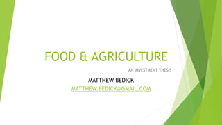 FOOD & AGRICULTURE
AN INVESTMENT THESIS
MATTHEW BEDICK
MATTHEW.BEDICK@GMAIL.COM
 