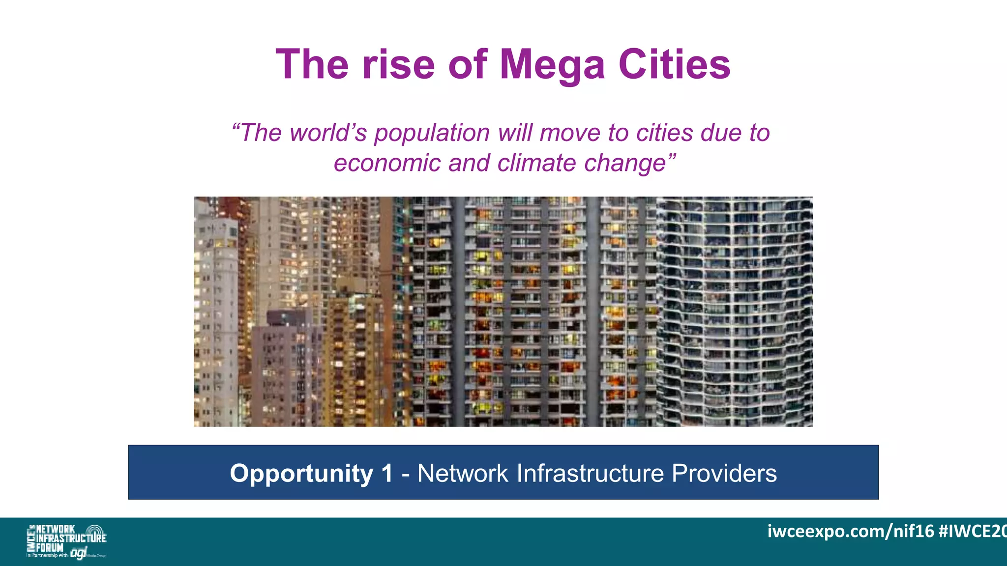 iwceexpo.com/nif16 #IWCE20
The rise of Mega Cities
“The world’s population will move to cities due to
economic and climate change”
Opportunity 1 - Network Infrastructure Providers
 