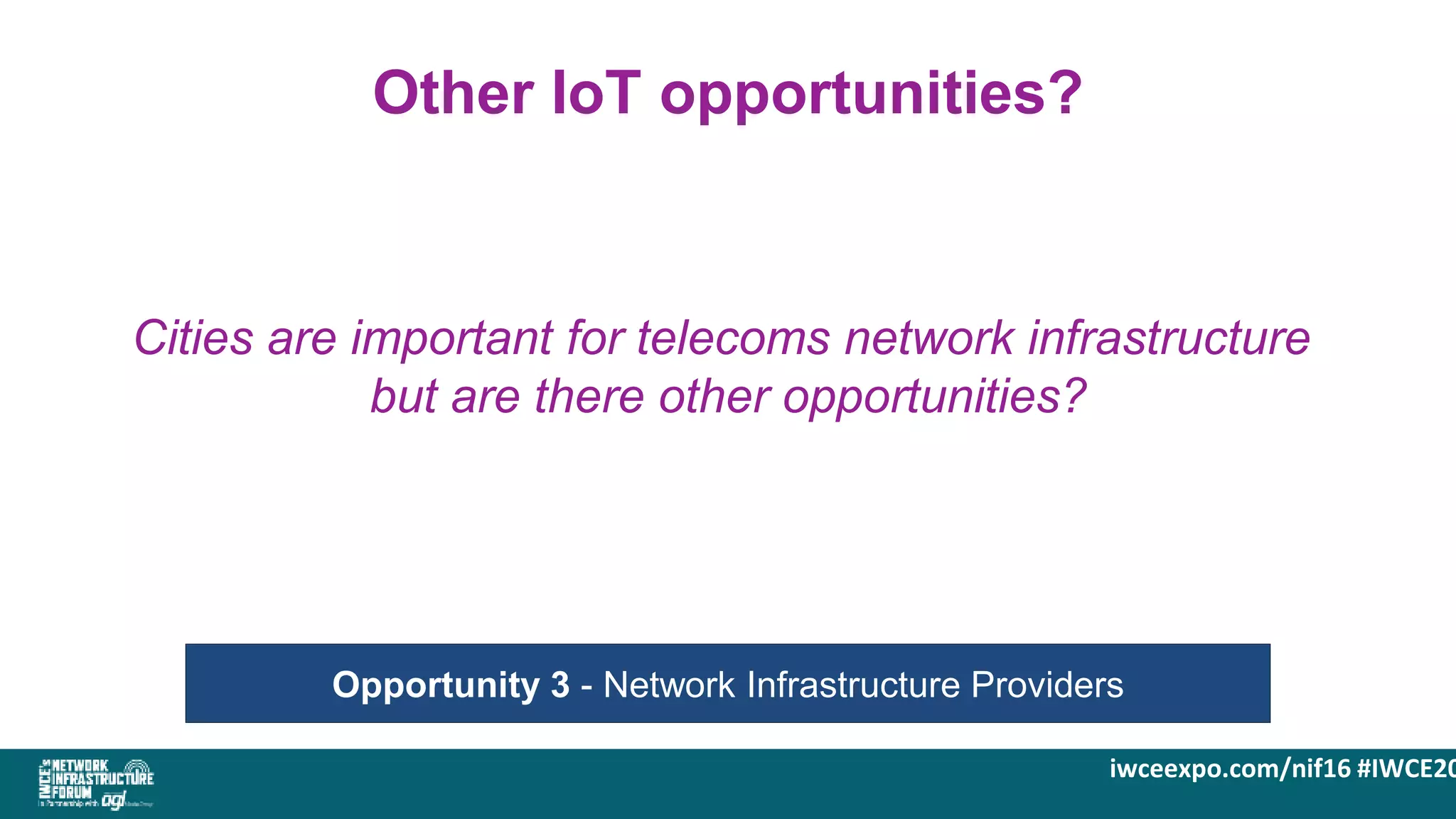 iwceexpo.com/nif16 #IWCE20
Other IoT opportunities?
Opportunity 3 - Network Infrastructure Providers
Cities are important for telecoms network infrastructure
but are there other opportunities?
 