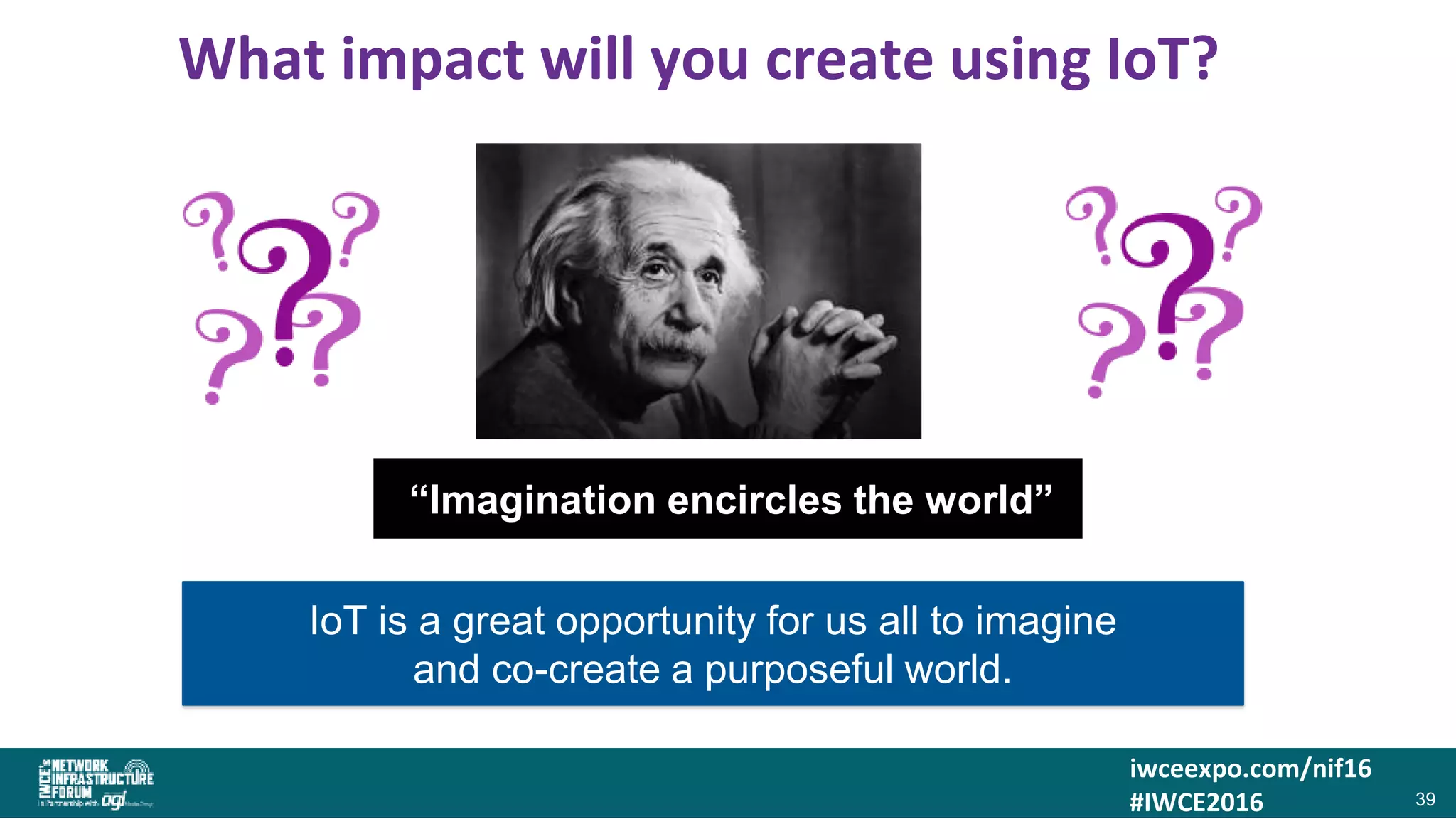 iwceexpo.com/nif16
#IWCE2016
What impact will you create using IoT?
39
“Imagination encircles the world”
IoT is a great opportunity for us all to imagine
and co-create a purposeful world.
 