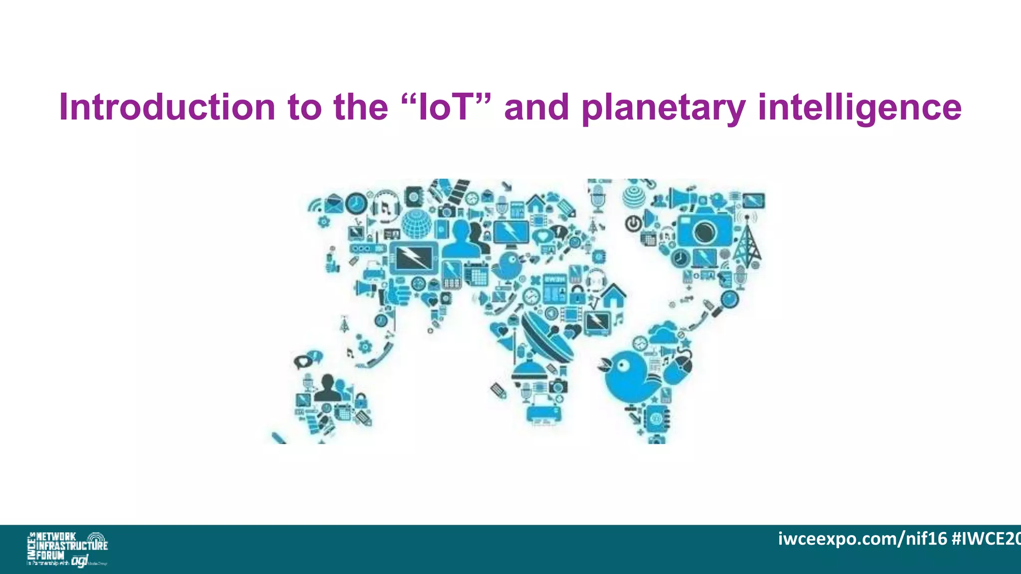 iwceexpo.com/nif16 #IWCE20
Introduction to the “IoT” and planetary intelligence
 