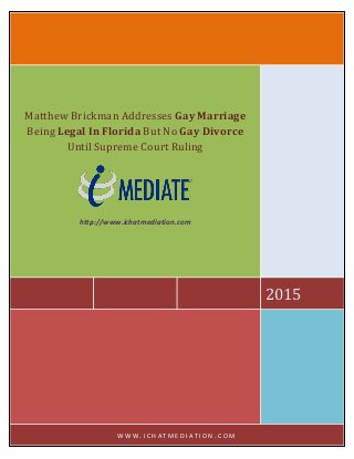 2015
Matthew Brickman Addresses Gay Marriage
Being Legal In Florida But No Gay Divorce
Until Supreme Court Ruling
http://www.ichatmediation.com
W W W . I C H A T M E D I A T I O N . C O M
 