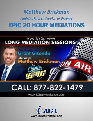 WWW.iCHATMEDIATION.COM
Matthew Brickman
explains how to Survive or Prevent
EPIC 20 HOUR MEDIATIONS
 