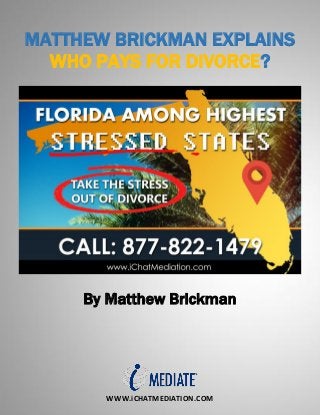 WWW.iCHATMEDIATION.COM
MATTHEW BRICKMAN EXPLAINS
WHO PAYS FOR DIVORCE?
By Matthew Brickman
 