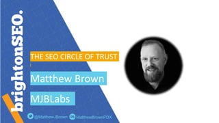 THE SEO CIRCLE OF TRUST
Matthew Brown
MJBLabs
@MatthewJBrown MatthewBrownPDX
 