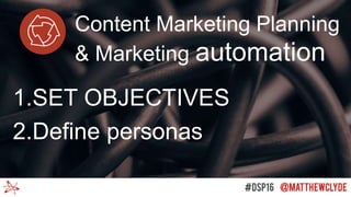 Content Marketing Planning
& Marketing automation
1.SET OBJECTIVES
2.Define personas
 