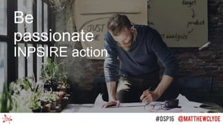 Be
passionate
INPSIRE action
 