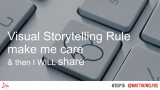 Visual Storytelling Rule
make me care
& then I WILL share
 