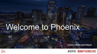 Welcome to Phoenix
ideascollide.com/ideas
 