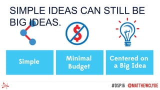 SIMPLE IDEAS CAN STILL BE
BIG IDEAS.
 