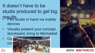 It doesn’t have to be
studio produced to get big
results• Film studio in hand via mobile
devices
• Visually present your concept,
storyboard, bring to life/market
• Constantly FEED YOUR
content FLIGHT PLAN
 