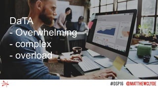 DaTA
- Overwhelming
- complex
- overload
 