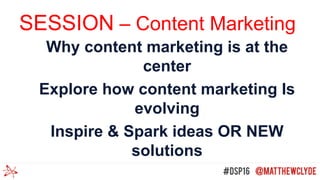 SESSION – Content Marketing
Why content marketing is at the
center
Explore how content marketing Is
evolving
Inspire & Spark ideas OR NEW
solutions
 