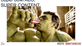 Super bowl ADS,
SUPER CONTENT
 